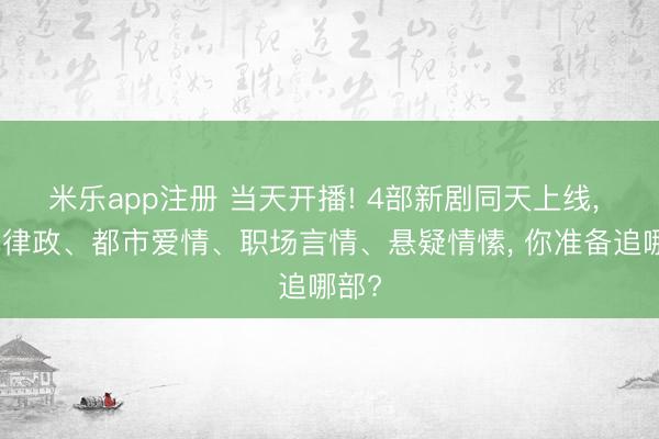 米乐app注册 当天开播! 4部新剧同天上线, 现代律政、都市爱情、职场言情、悬疑情愫, 你准备追哪部?