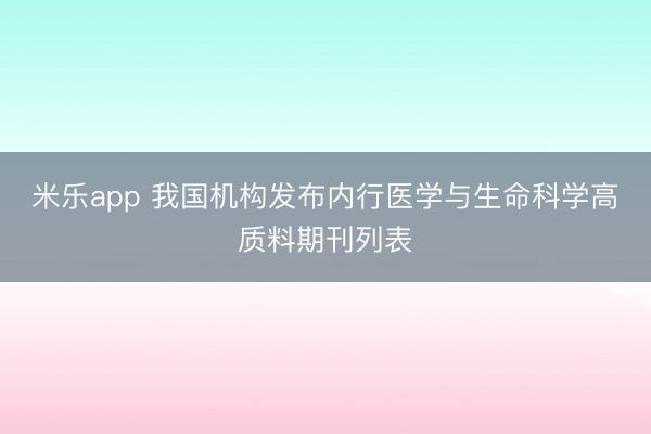 米乐app 我国机构发布内行医学与生命科学高质料期刊列表
