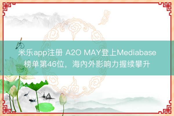 米乐app注册 A2O MAY登上Mediabase榜单第46位，海內外影响力握续攀升