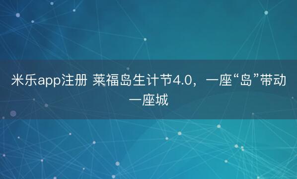 米乐app注册 莱福岛生计节4.0，一座“岛”带动一座城