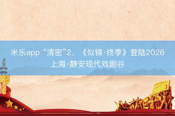 米乐app “清密”2、《似锦·终季》登陆2026上海·静安现代戏剧谷
