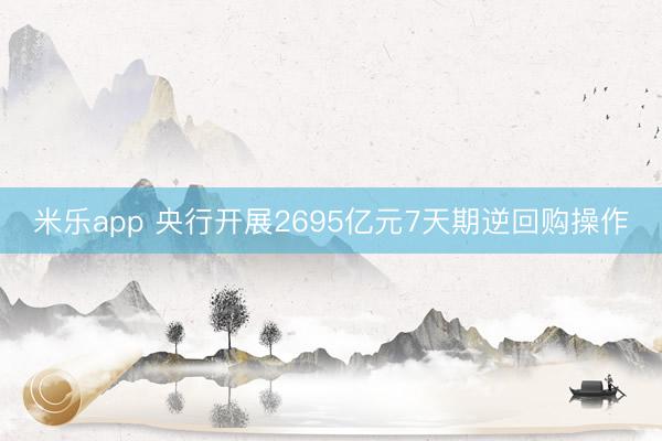 米乐app 央行开展2695亿元7天期逆回购操作