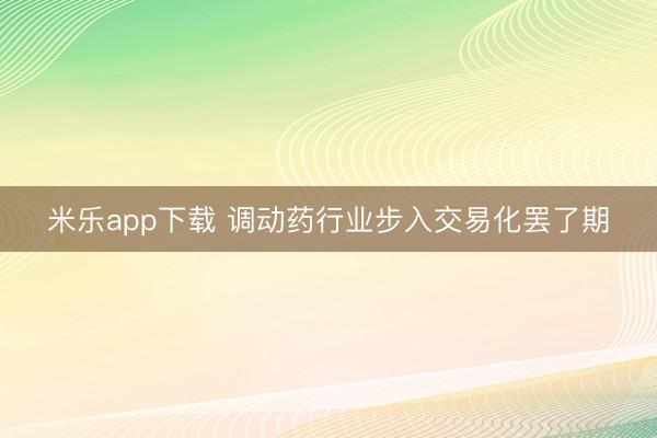 米乐app下载 调动药行业步入交易化罢了期