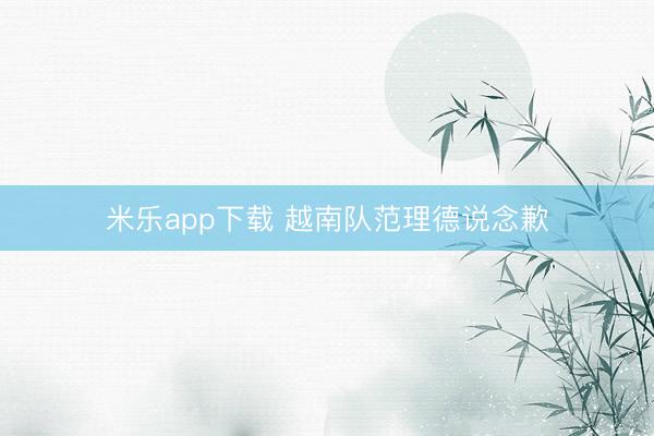 米乐app下载 越南队范理德说念歉