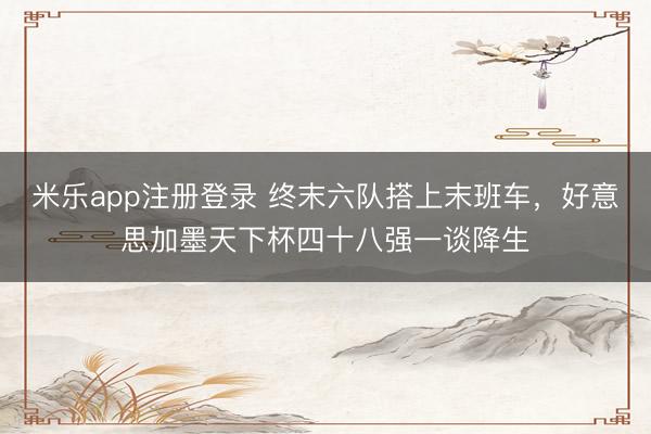 米乐app注册登录 终末六队搭上末班车，好意思加墨天下杯四十八强一谈降生