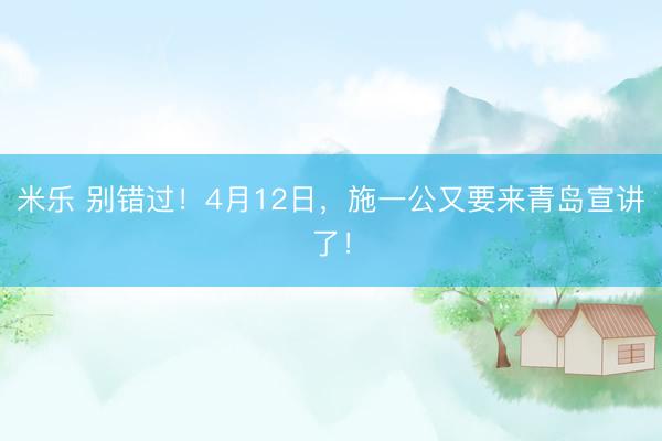 米乐 别错过！4月12日，施一公又要来青岛宣讲了！