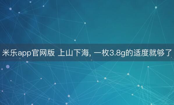 米乐app官网版 上山下海， 一枚3.8g的适度就够了