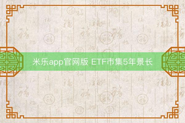 米乐app官网版 ETF市集5年景长