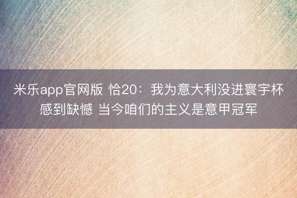 米乐app官网版 恰20:我为意大利没进寰宇杯感到缺憾 当今咱们的主义是意甲冠军