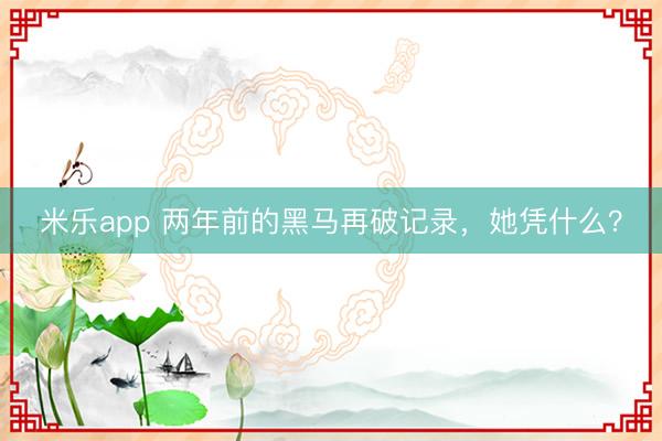 米乐app 两年前的黑马再破记录,她凭什么?