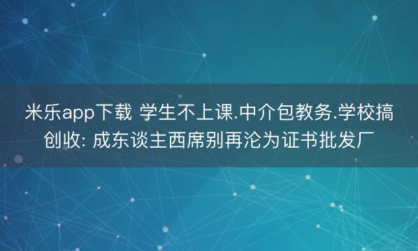 米乐app下载 学生不上课.中介包教务.学校搞创收: 成东谈主西席别再沦为证书批发厂