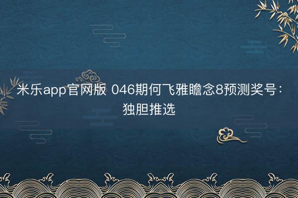 米乐app官网版 046期何飞雅瞻念8预测奖号：独胆推选