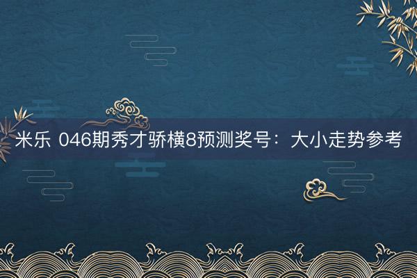 米乐 046期秀才骄横8预测奖号：大小走势参考