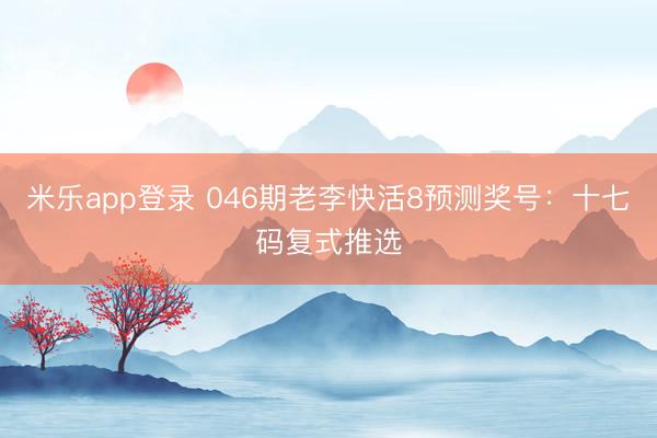 米乐app登录 046期老李快活8预测奖号:十七码复式推选