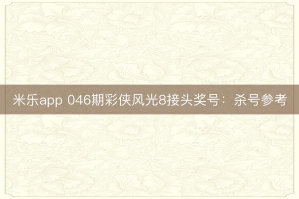 米乐app 046期彩侠风光8接头奖号：杀号参考