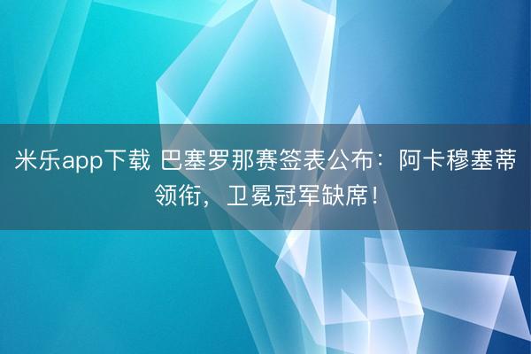 米乐app下载 巴塞罗那赛签表公布:阿卡穆塞蒂领衔,卫冕冠军缺席!