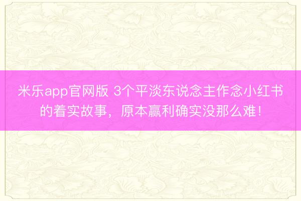 米乐app官网版 3个平淡东说念主作念小红书的着实故事，原本赢利确实没那么难！