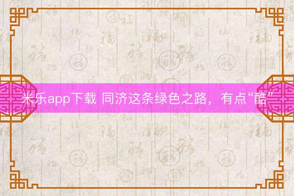 米乐app下载 同济这条绿色之路,有点“酷”