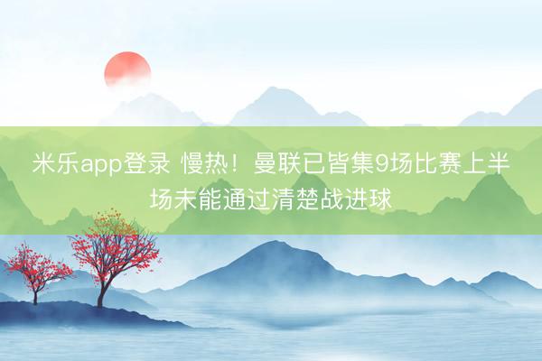 米乐app登录 慢热！曼联已皆集9场比赛上半场未能通过清楚战进球