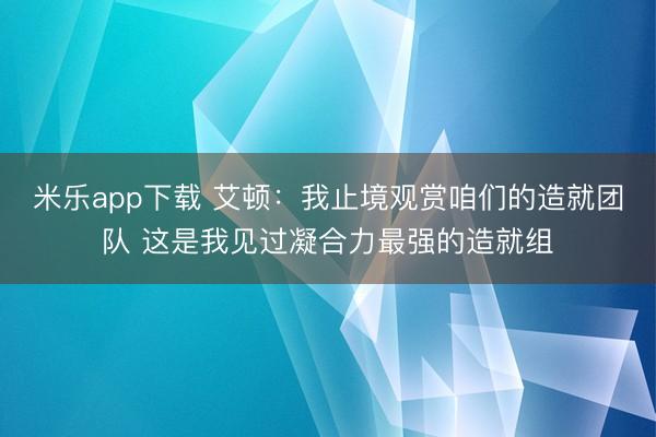 米乐app下载 艾顿:我止境观赏咱们的造就团队 这是我见过凝合力最强的造就组