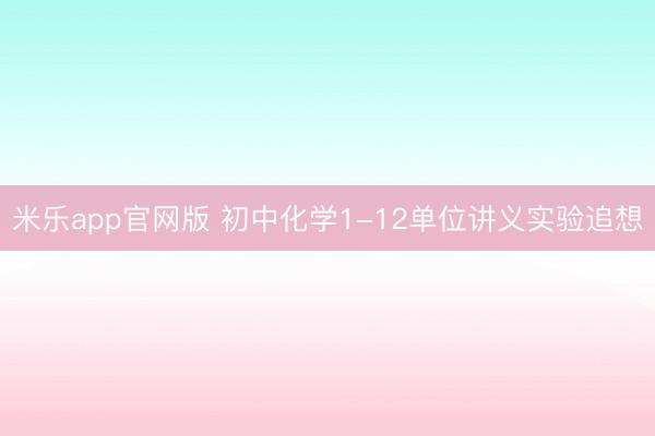 米乐app官网版 初中化学1-12单位讲义实验追想