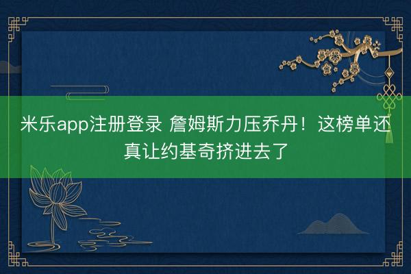 米乐app注册登录 詹姆斯力压乔丹！这榜单还真让约基奇挤进去了