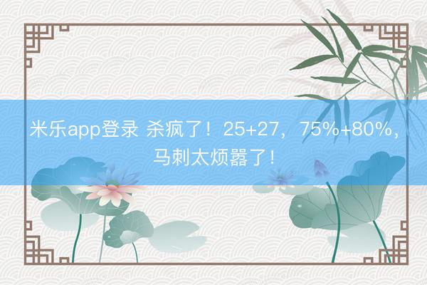 米乐app登录 杀疯了！25+27，75%+80%，马刺太烦嚣了！