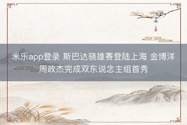 米乐app登录 斯巴达骁雄赛登陆上海 金博洋周政杰完成双东说念主组首秀