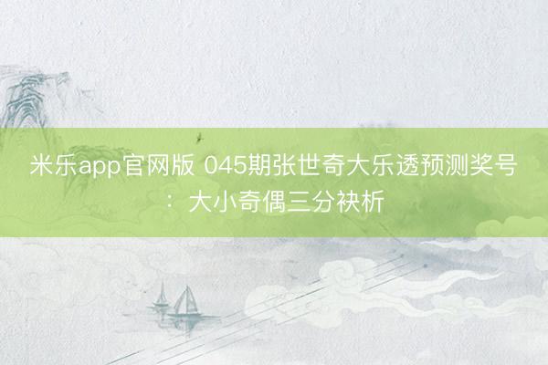 米乐app官网版 045期张世奇大乐透预测奖号：大小奇偶三分袂析