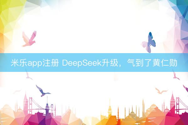 米乐app注册 DeepSeek升级，气到了黄仁勋