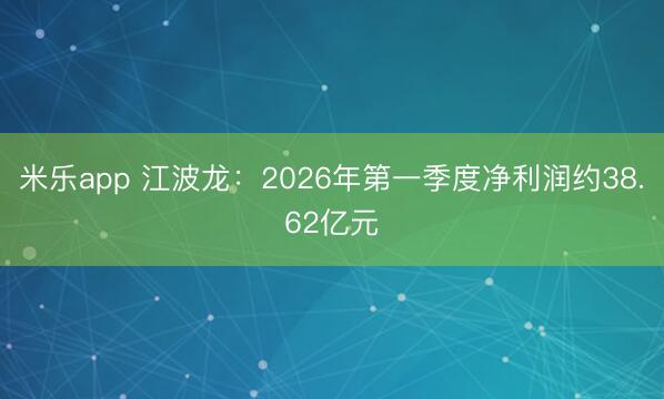 米乐app 江波龙：2026年第一季度净利润约38.62亿元