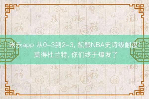 米乐app 从0-3到2-3， 酝酿NBA史诗级翻盘! 莫得杜兰特， 你们终于爆发了