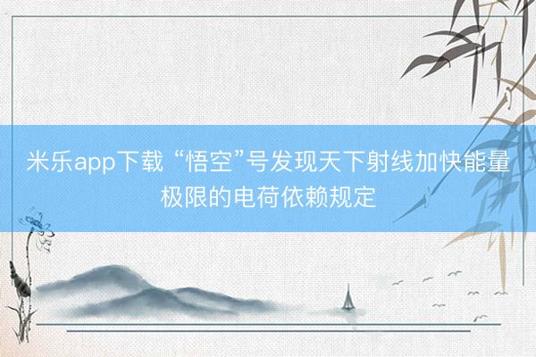 米乐app下载 “悟空”号发现天下射线加快能量极限的电荷依赖规定