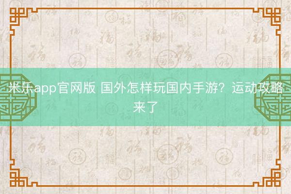 米乐app官网版 国外怎样玩国内手游？运动攻略来了