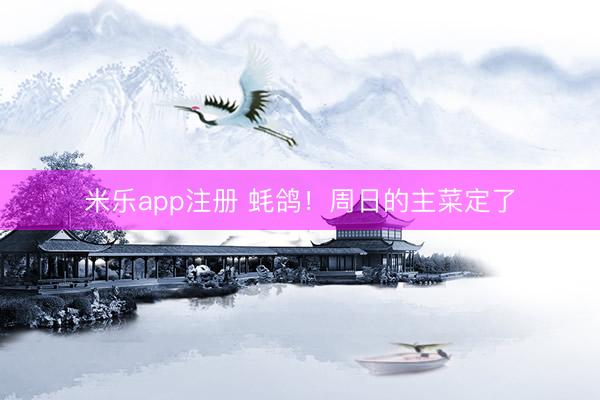 米乐app注册 蚝鸽！周日的主菜定了