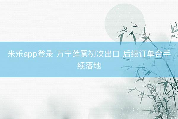 米乐app登录 万宁莲雾初次出口 后续订单合手续落地