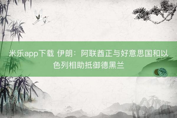 米乐app下载 伊朗：阿联酋正与好意思国和以色列相助抵御德黑兰