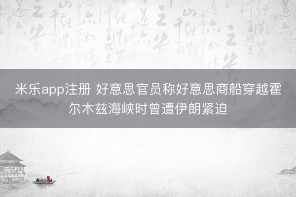 米乐app注册 好意思官员称好意思商船穿越霍尔木兹海峡时曾遭伊朗紧迫